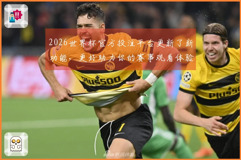 2026世界杯官方投注平台更新了新功能，更好助力你的赛事观看体验