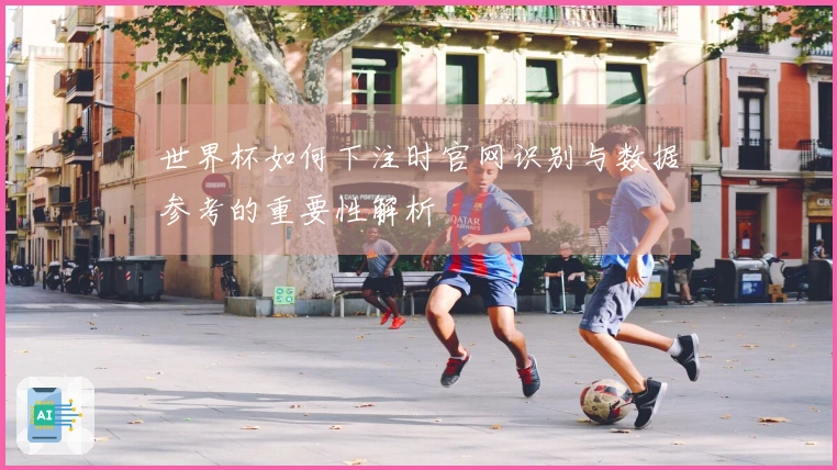 世界杯如何下注时官网识别与数据参考的重要性解析