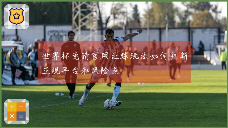 世界杯竞猜官网让球玩法如何判断正规平台和风险点