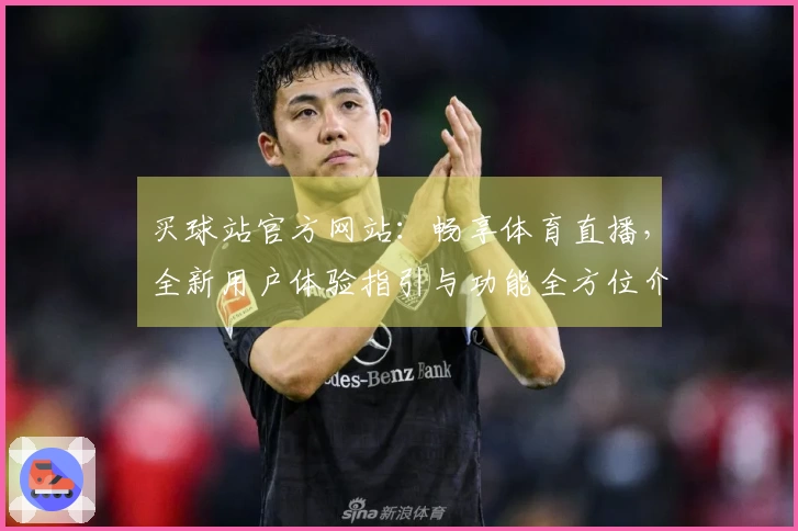 买球站官方网站：畅享体育直播，全新用户体验指引与功能全方位介绍