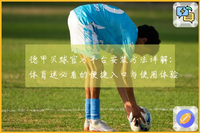 德甲买球官方平台安装方法详解：体育迷必看的便捷入口与使用体验指南