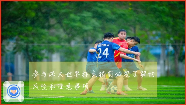 参与烽火世界杯竞猜前必须了解的风险和注意事项