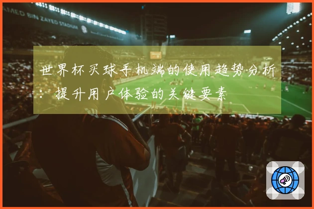 世界杯买球手机端的使用趋势分析：提升用户体验的关键要素