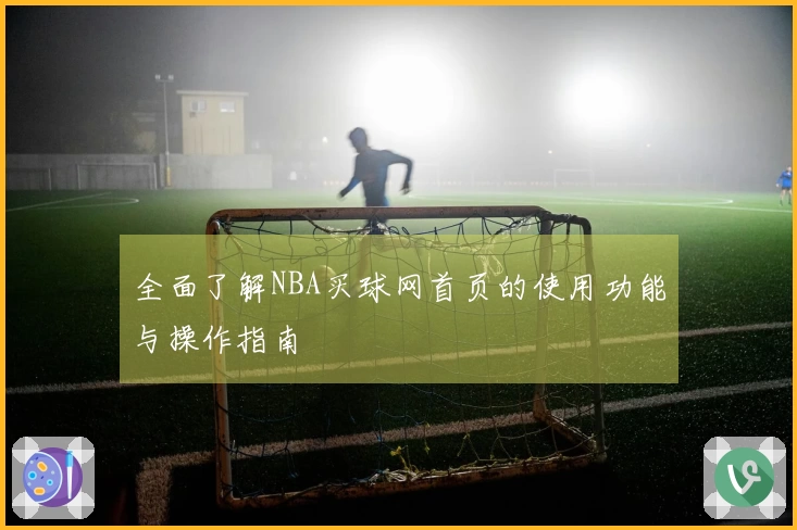 全面了解NBA买球网首页的使用功能与操作指南