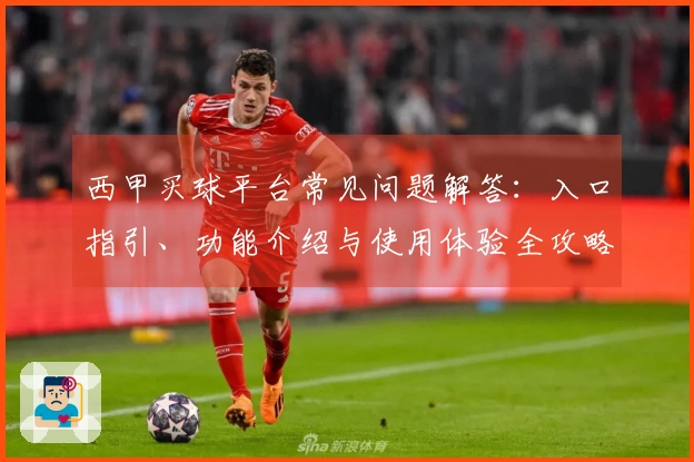 西甲买球平台常见问题解答：入口指引、功能介绍与使用体验全攻略