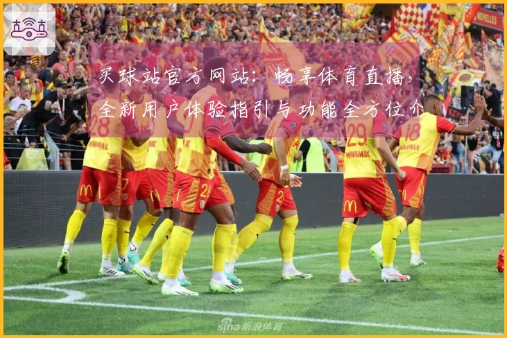 买球站官方网站：畅享体育直播，全新用户体验指引与功能全方位介绍
