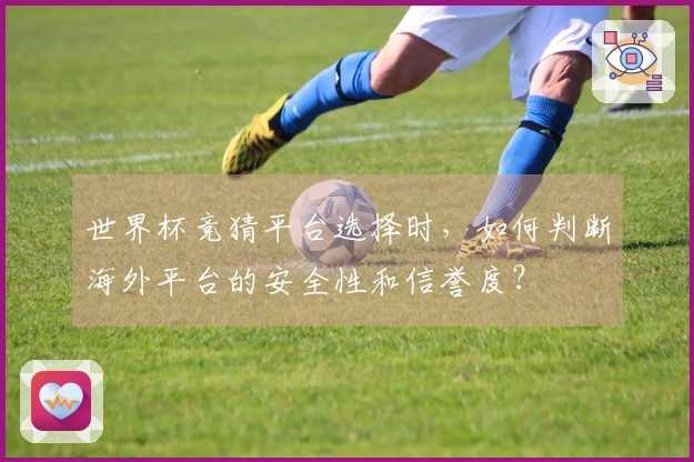世界杯竞猜平台选择时，如何判断海外平台的安全性和信誉度？