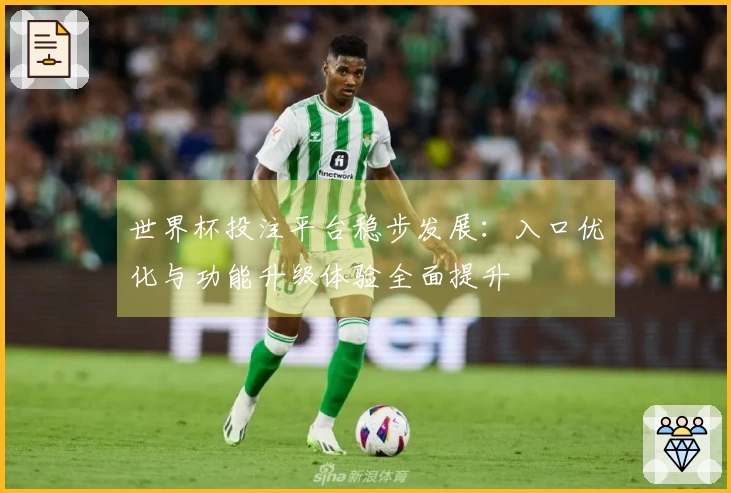 世界杯投注平台稳步发展：入口优化与功能升级体验全面提升