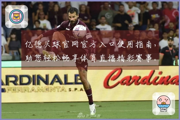 亿德买球官网官方入口使用指南，助您轻松畅享体育直播精彩赛事。