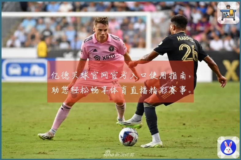 亿德买球官网官方入口使用指南，助您轻松畅享体育直播精彩赛事。