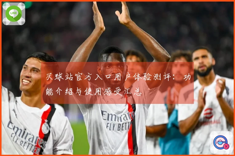 买球站官方入口用户体验测评：功能介绍与使用感受汇总