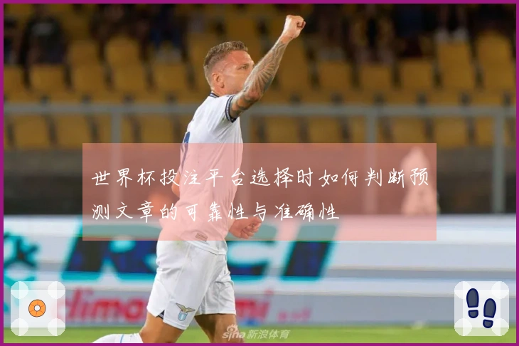 世界杯投注平台选择时如何判断预测文章的可靠性与准确性