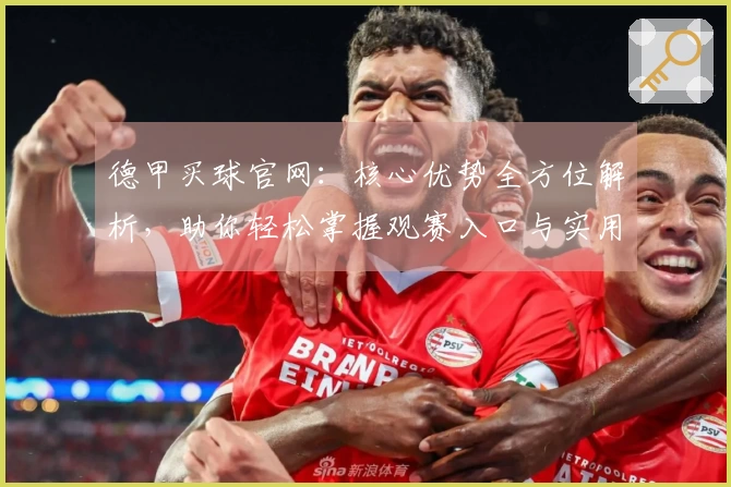 德甲买球官网：核心优势全方位解析，助你轻松掌握观赛入口与实用技巧
