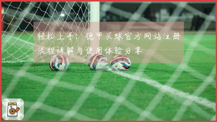 轻松上手：德甲买球官方网站注册流程详解与使用体验分享