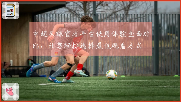 中超买球官方平台使用体验全面对比，让您轻松选择最佳观看方式
