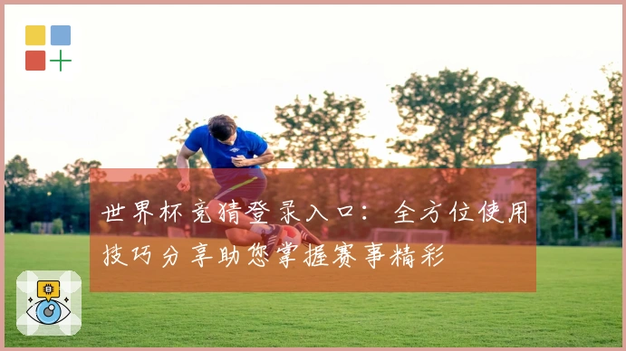 世界杯竞猜登录入口：全方位使用技巧分享助您掌握赛事精彩